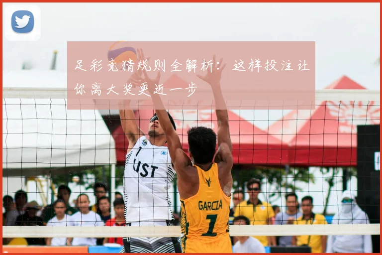 足彩竞猜规则全解析:这样投注让你离大奖更近一步