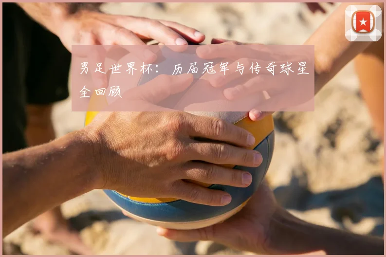 男足世界杯：历届冠军与传奇球星全回顾