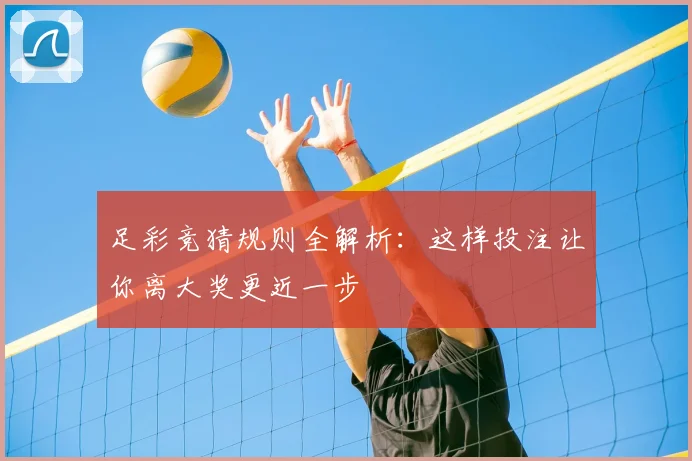 足彩竞猜规则全解析:这样投注让你离大奖更近一步